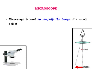 MICROSCOPE
 Microscope is used to magnify the image of a small
object
 