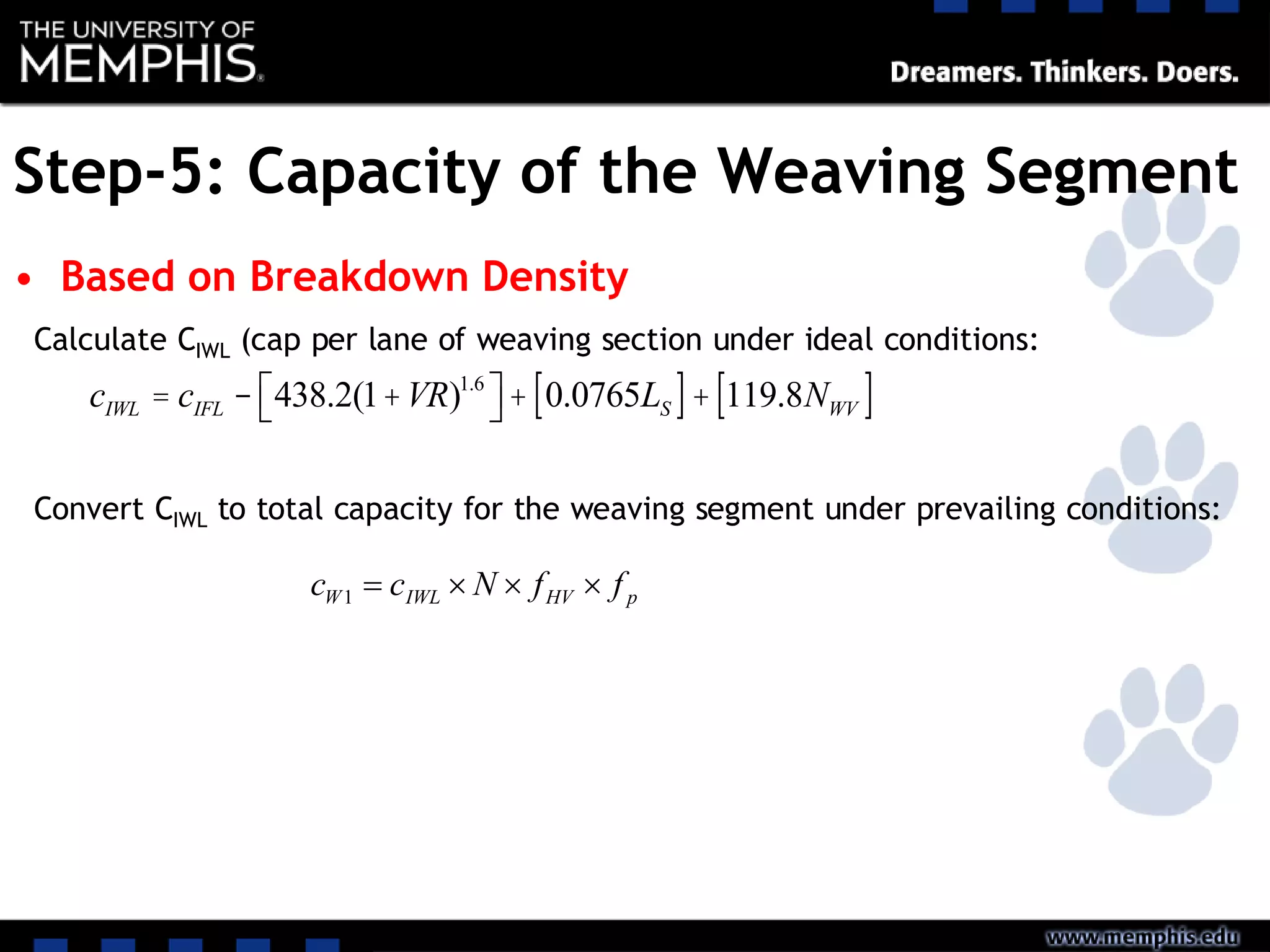 Step-5: Capacity of the Weaving Segment
• Based on Breakdown Density
cIWL = cIFL - 438.2(1+VR)1.6
éë ùû + 0.0765LS[ ]+ 119.8NWV[ ]
Calculate CIWL (cap per lane of weaving section under ideal conditions:
Convert CIWL to total capacity for the weaving segment under prevailing conditions:
pHVIWLW ffNcc 1
 
