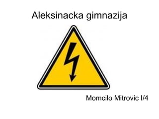 Aleksinacka gimnazija




           Momcilo Mitrovic I/4
 