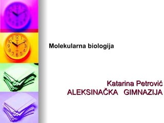 Molekularna biologija




              Katarina Petrović
     ALEKSINAČKA GIMNAZIJA
 