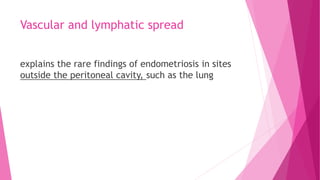 Vascular and lymphatic spread
explains the rare findings of endometriosis in sites
outside the peritoneal cavity, such as the lung
 
