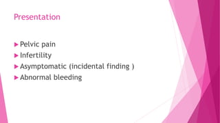 Presentation
 Pelvic pain
 Infertility
 Asymptomatic (incidental finding )
 Abnormal bleeding
 