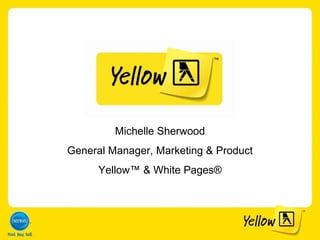 Michelle Sherwood General Manager, Marketing & Product Yellow ™ & White Pages ® 