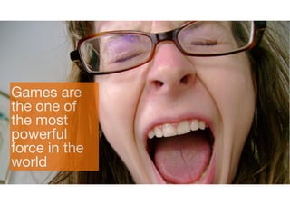 Games are
the one of
the most
powerful 
force in the
world
 