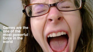 Games are the
one of the
most powerful 
force in the
world
 