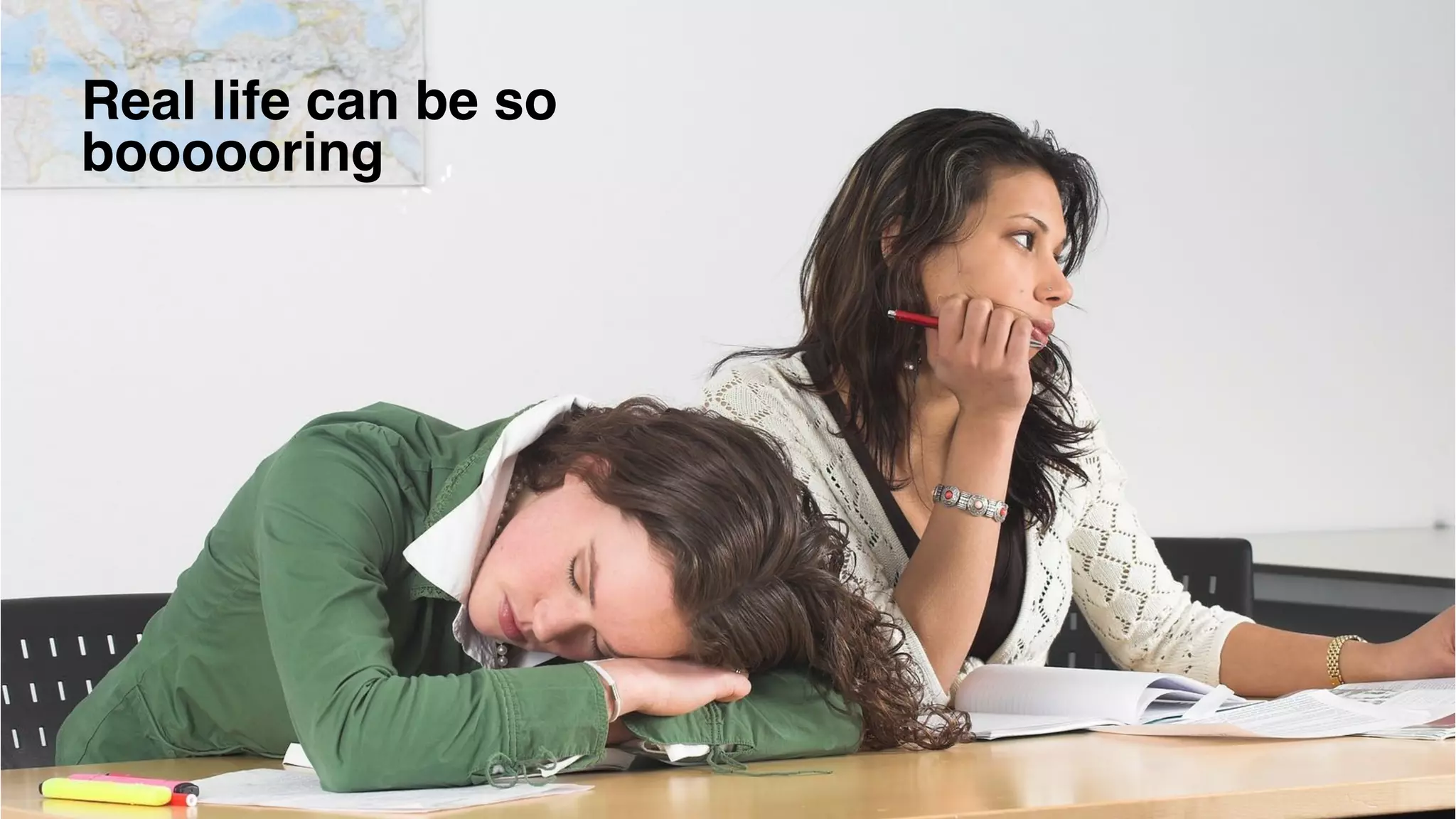 Real life can be so
boooooring
 