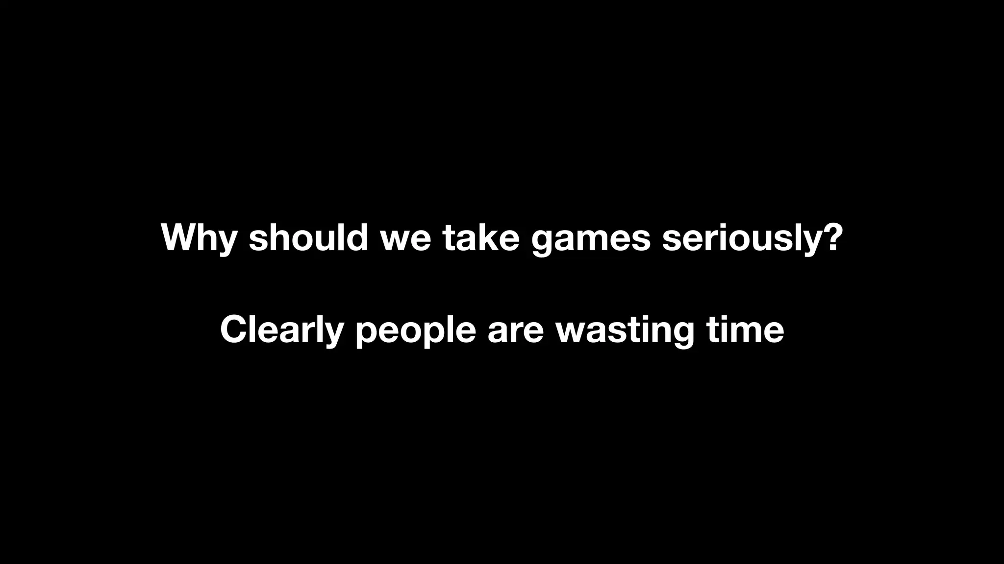 Why should we take games seriously?
Clearly people are wasting time
 