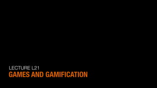 LECTURE L21
GAMES AND GAMIFICATION
 