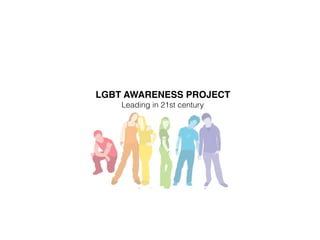 LGBT AWARENESS PROJECT
Leading in 21st century
 