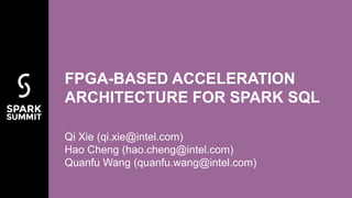 Qi Xie (qi.xie@intel.com)
Hao Cheng (hao.cheng@intel.com)
Quanfu Wang (quanfu.wang@intel.com)
FPGA-BASED ACCELERATION
ARCHITECTURE FOR SPARK SQL
 