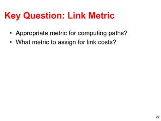22
Key Question: Link Metric
• Appropriate metric for computing paths?
• What metric to assign for link costs?
 