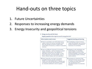 Hand-outs on three topics
1. Future Uncertainties
2. Responses to increasing energy demands
3. Energy Insecurity and geopolitical tensions
 