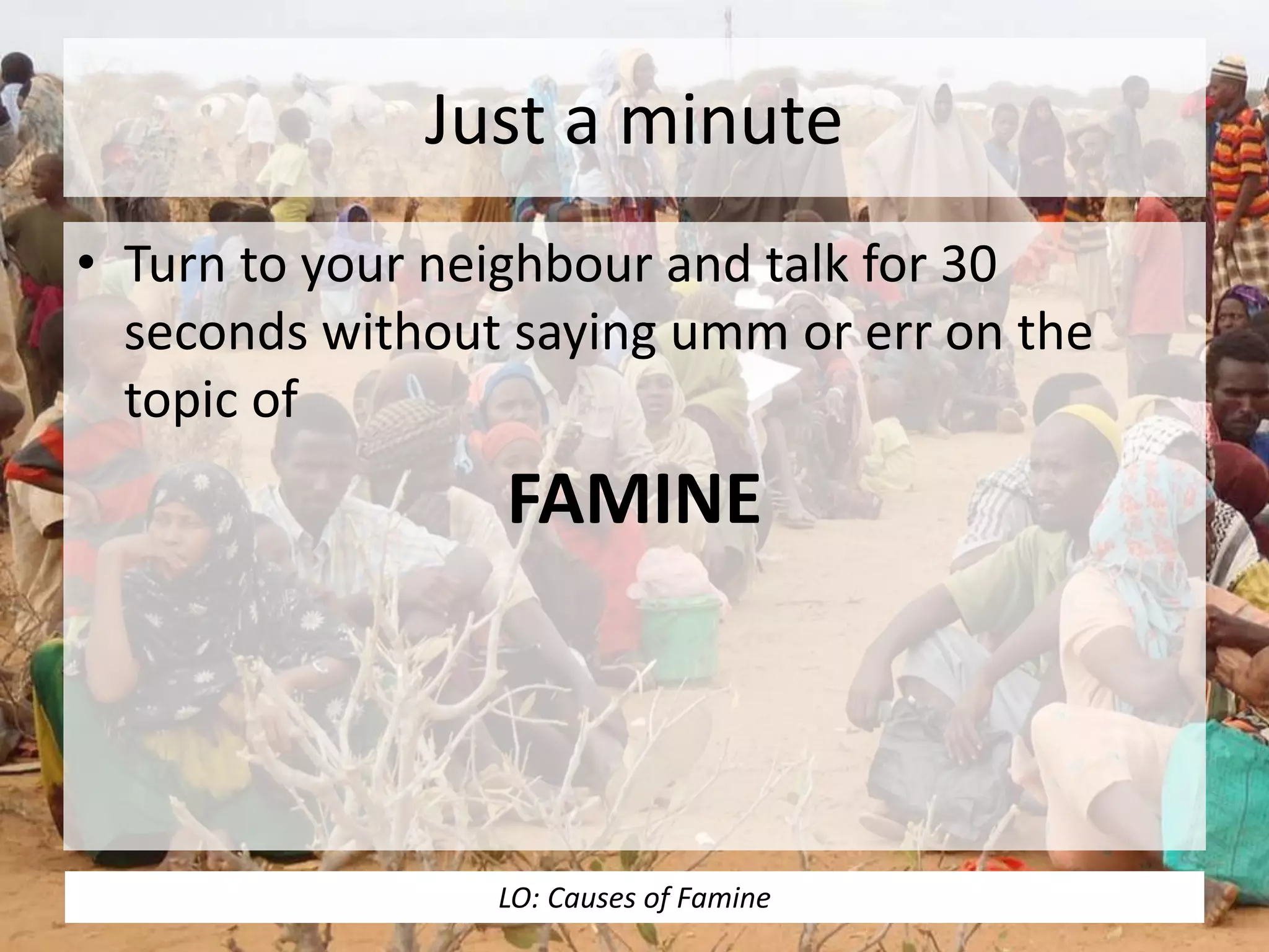 Just a minute
• Turn to your neighbour and talk for 30
seconds without saying umm or err on the
topic of
FAMINE
LO: Causes of Famine
 