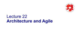 Lecture 22 
Architecture and Agile 
 