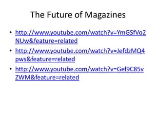 The Future of Magazines
• http://www.youtube.com/watch?v=YmGSfVo2
  NUw&feature=related
• http://www.youtube.com/watch?v=JefdzMQ4
  pws&feature=related
• http://www.youtube.com/watch?v=Gel9C85v
  ZWM&feature=related
 