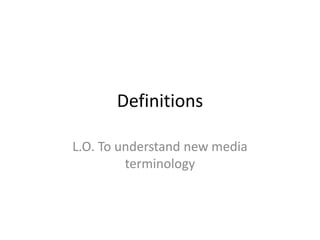 Definitions

L.O. To understand new media
         terminology
 