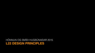HÖNNUN OG SMÍÐI HUGBÚNAÐAR 2015
L22 DESIGN PRINCIPLES
 