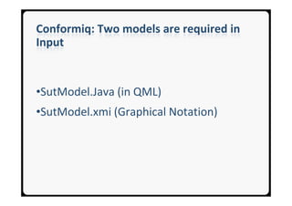 Conformiq: Two models are required in
Input


•SutModel.Java (in QML)
•SutModel.xmi (Graphical Notation)
 