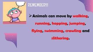 REMEMBER!!!
Animals can move by walking,
running, hopping, jumping,
flying, swimming, crawling and
slithering.
 