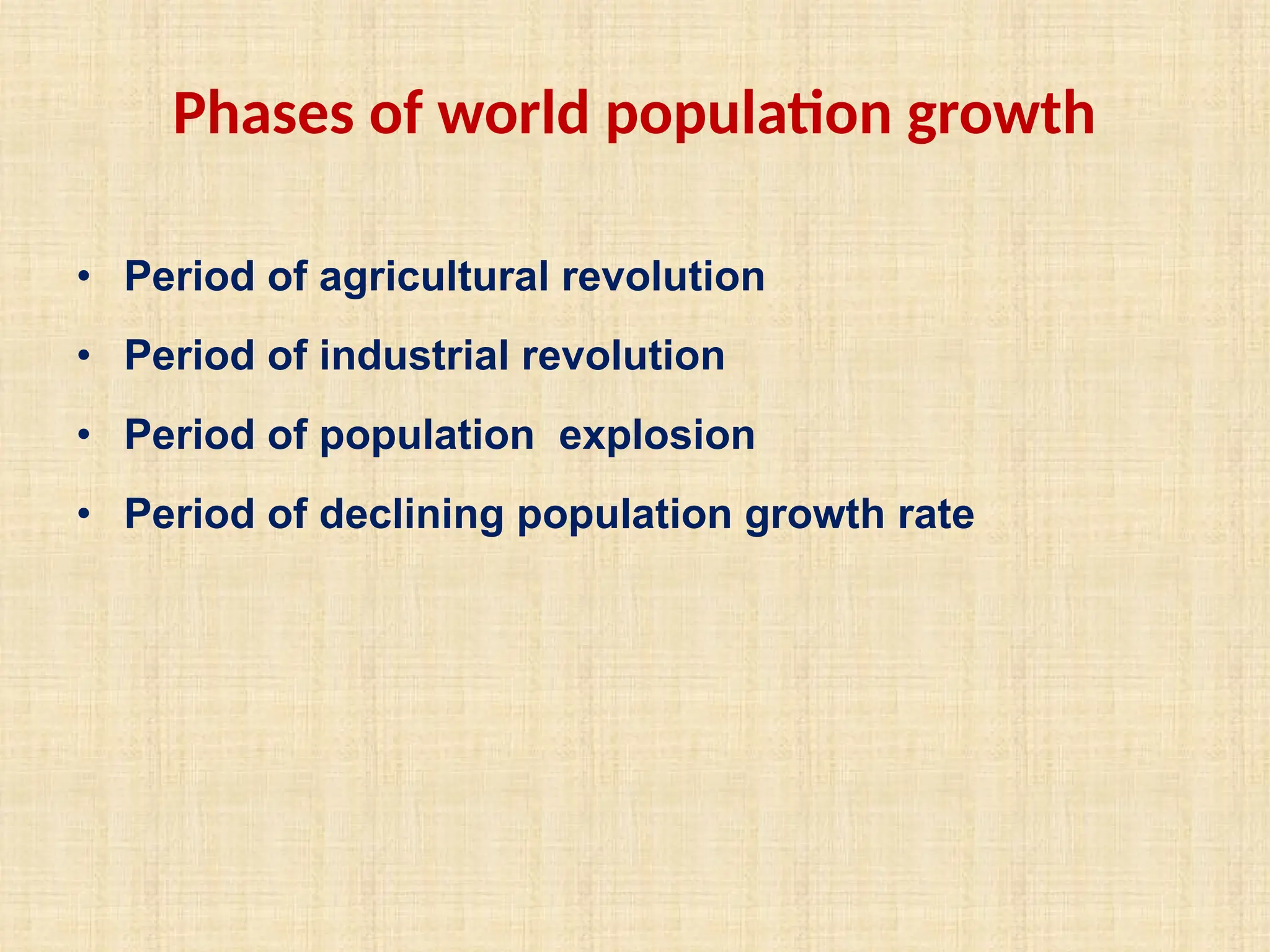 Phases of world population growth
• Period of agricultural revolution
• Period of industrial revolution
• Period of population explosion
• Period of declining population growth rate
 