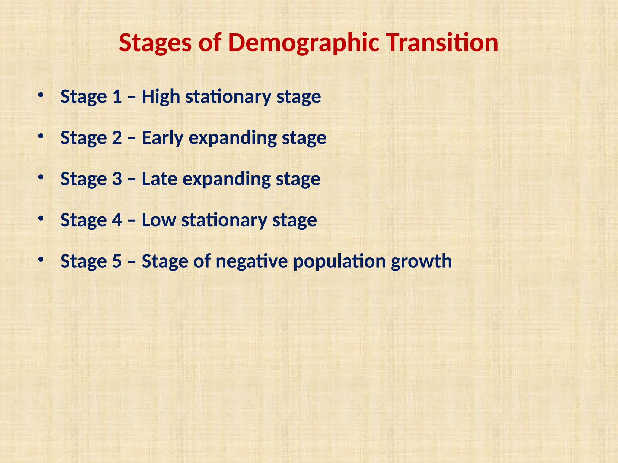Stages of Demographic Transition
• Stage 1 – High stationary stage
• Stage 2 – Early expanding stage
• Stage 3 – Late expanding stage
• Stage 4 – Low stationary stage
• Stage 5 – Stage of negative population growth
 