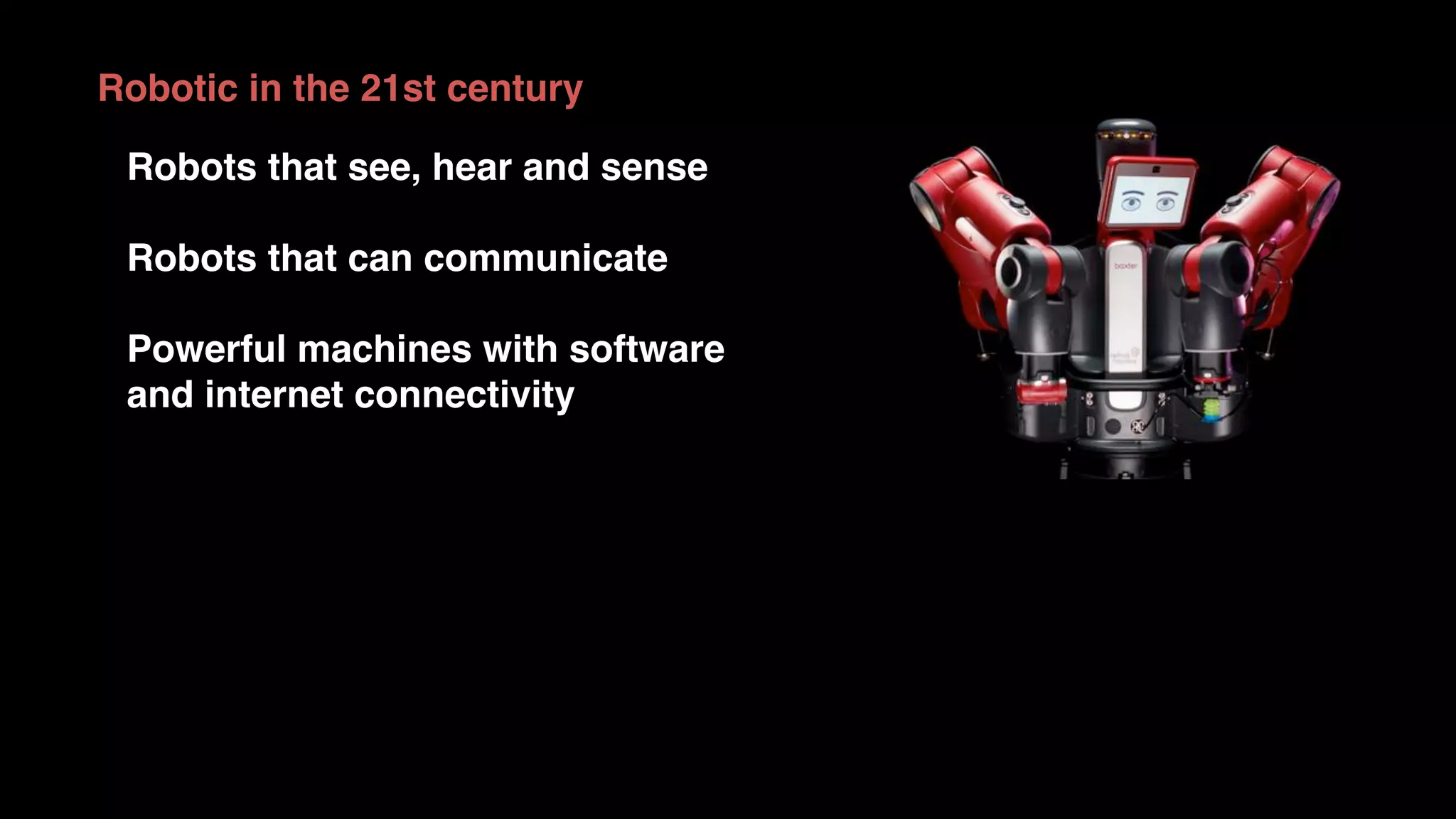 Robotic in the 21st century
Robots that see, hear and sense
Robots that can communicate
Powerful machines with software
and internet connectivity
 