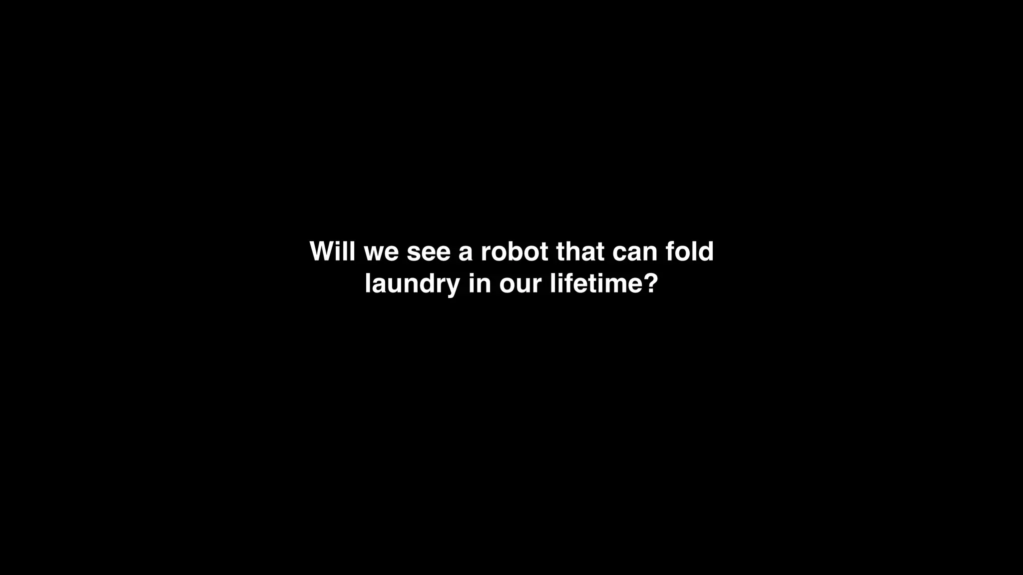 Will we see a robot that can fold
laundry in our lifetime?
 