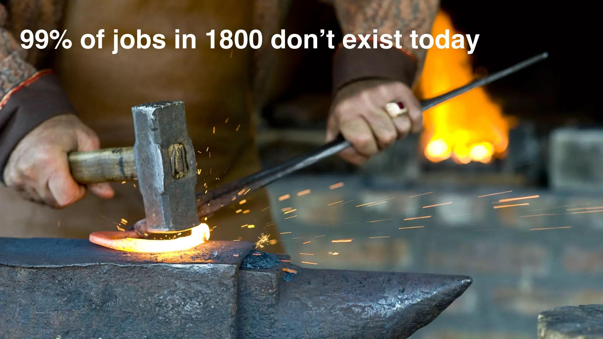 99% of jobs in 1800 don’t exist today
 