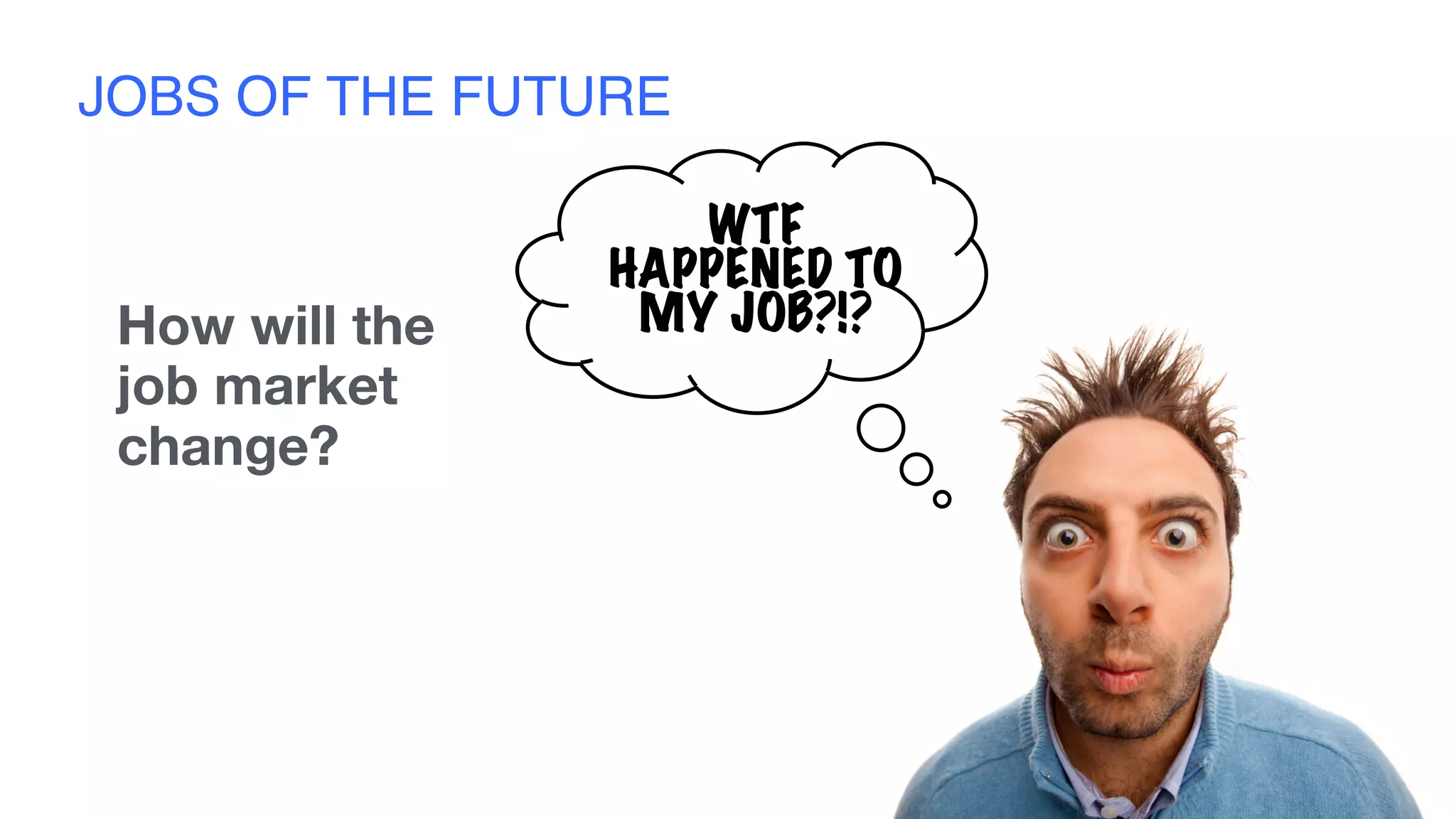 JOBS OF THE FUTURE
How will the
job market
change?
WTF
HAPPENED TO
MY JOB?!?
 