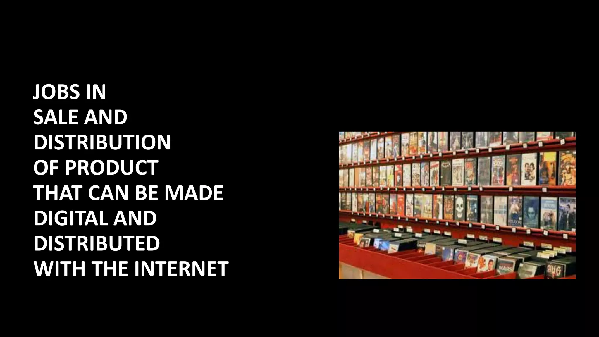 JOBS	IN	
SALE	AND 
DISTRIBUTION		
OF	PRODUCT 
THAT	CAN	BE	MADE	
DIGITAL	AND	
DISTRIBUTED	
WITH	THE	INTERNET
 