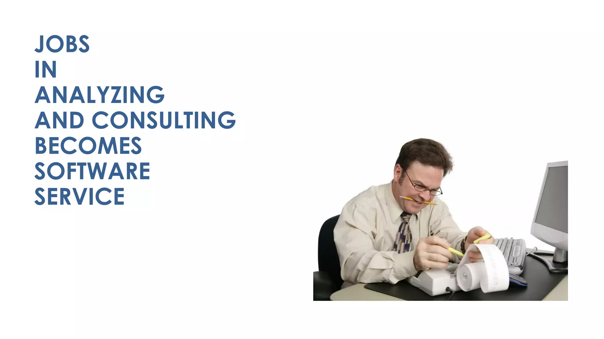 JOBS
IN
ANALYZING  
AND CONSULTING 
BECOMES 
SOFTWARE 
SERVICE
 