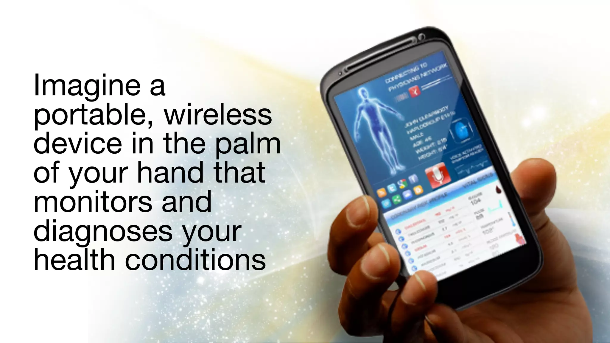 66
Imagine a
portable, wireless
device in the palm
of your hand that
monitors and
diagnoses your
health conditions
 