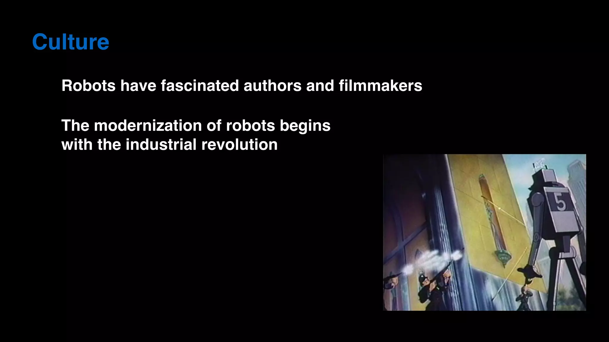 Culture
Robots have fascinated authors and ﬁlmmakers
The modernization of robots begins  
with the industrial revolution
 