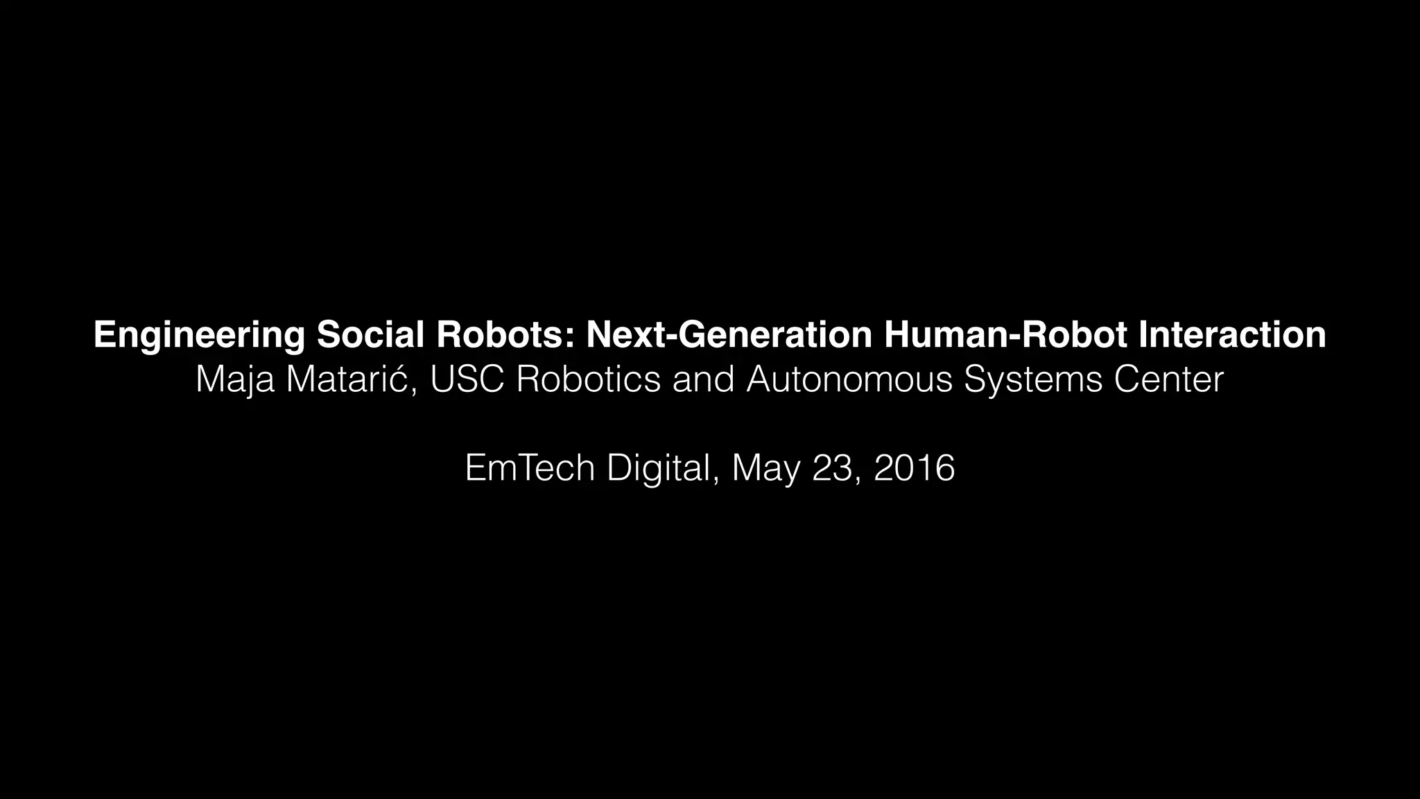 Engineering Social Robots: Next-Generation Human-Robot Interaction
Maja Matarić, USC Robotics and Autonomous Systems Center
EmTech Digital, May 23, 2016
 