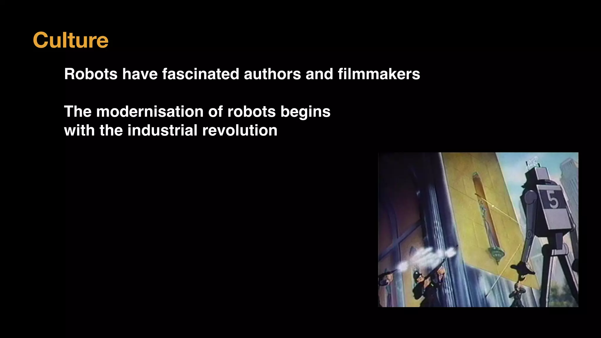 Culture
Robots have fascinated authors and ﬁlmmakers
The modernisation of robots begins  
with the industrial revolution
 
