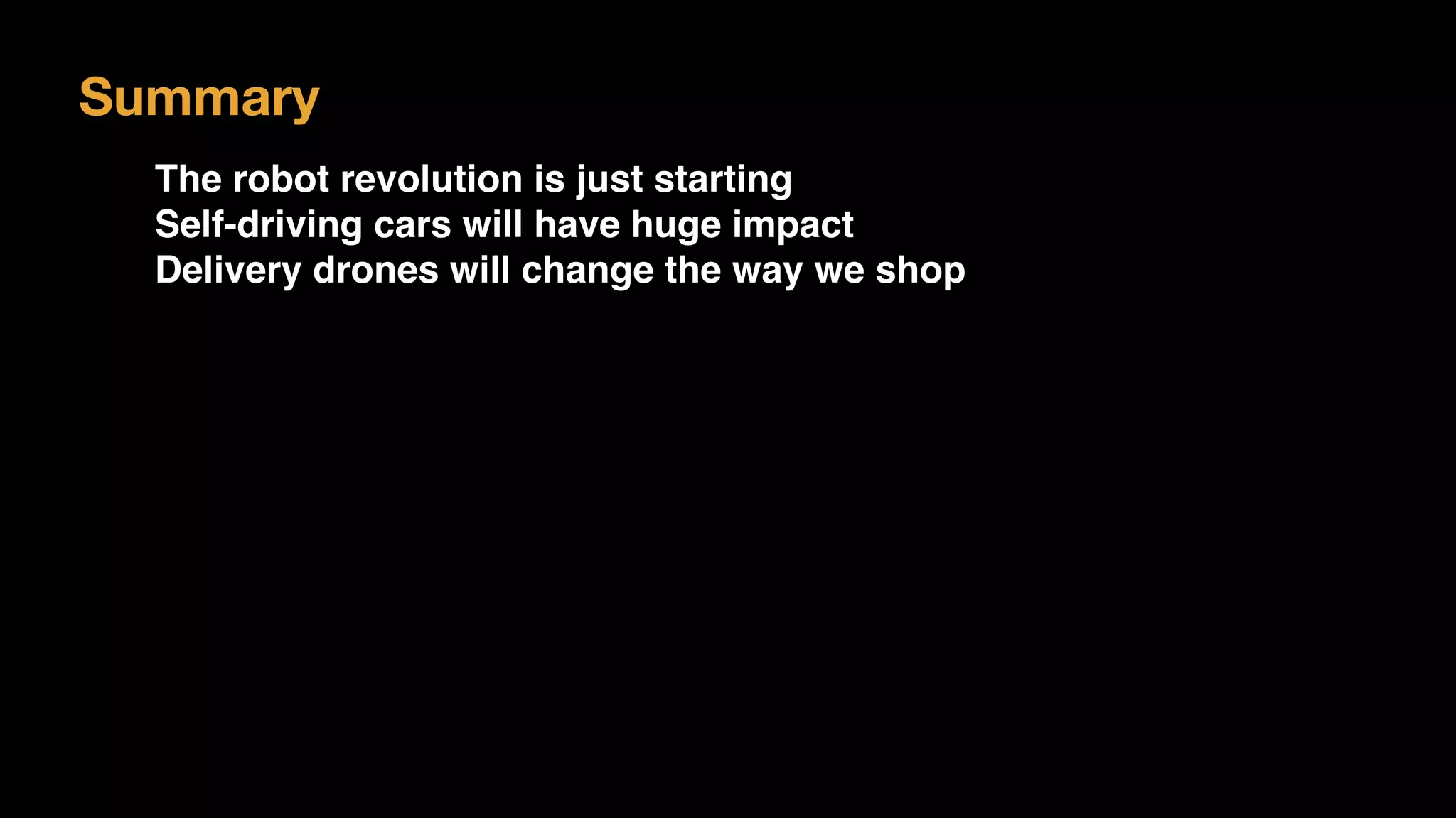 Summary
The robot revolution is just starting
Self-driving cars will have huge impact
Delivery drones will change the way we shop
 