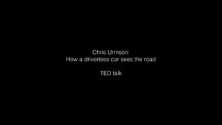 Chris Urmson:
How a driverless car sees the road
TED talk
 