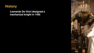 History
Leonardo Da Vinci designed a
mechanical knight in 1495
 