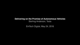 Delivering on the Promise of Autonomous Vehicles
Sterling Anderson, Tesla
EmTech Digital, May 24, 2016
 