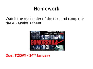 Homework
Watch the remainder of the text and complete
the A3 Analysis sheet.
Due: TODAY - 14th January
 