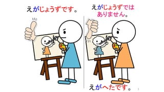 えがじょうずです。 えがじょうずでは
ありません。
えがへたです。 3
 