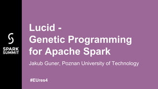 Jakub Guner, Poznan University of Technology
Lucid -
Genetic Programming
for Apache Spark
#EUres4
 