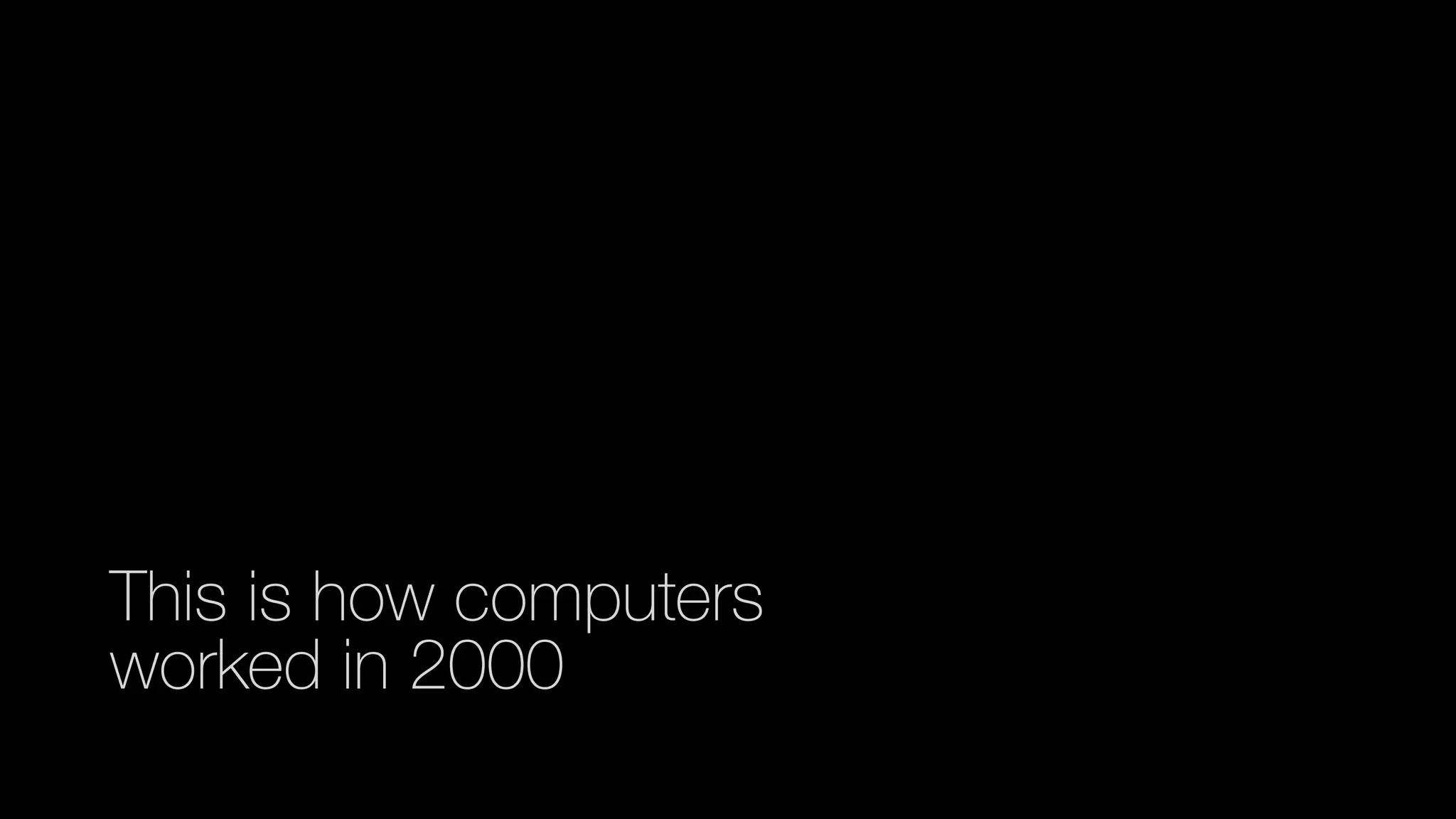 This is how computers
worked in 2000
 