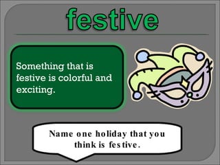 Name one holiday that you think is festive. Something that is festive is colorful and exciting. 