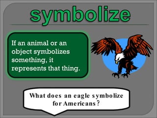What does an eagle symbolize for Americans? If an animal or an object symbolizes something, it represents that thing. 