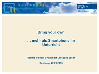 Hier kann Ihr Text stehen
Bring your own
… mehr als Smartphone im
Unterricht
Richard Heinen, Universität Duisburg-Essen
Duisburg, 22.09.2015
 