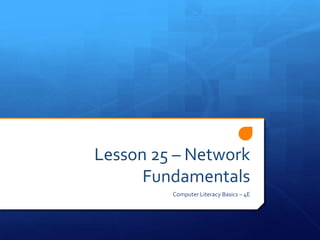 Lesson 25 – Network
      Fundamentals
         Computer Literacy Basics – 4E
 