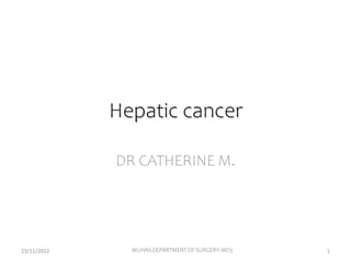 Hepatic cancer
DR CATHERINE M.
23/11/2022 MUHAS-DEPARTMENT OF SURGERY-MD3 1
 