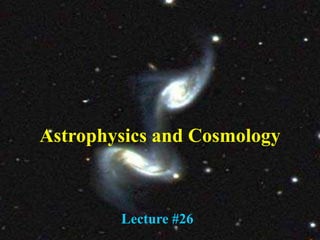 3/14/2023 Lecture XXVI 1
Lecture #26
Astrophysics and Cosmology
 