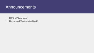 • HW4, MP4 due soon!
• Have a good Thanksgiving Break!
Announcements
 